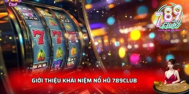 Giới thiệu tổng quan về nổ hũ 789club